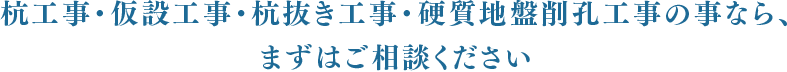 杭工事・仮設工事・杭抜き工事・硬質地盤削孔工事の事なら、まずはご相談ください